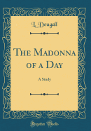 The Madonna of a Day: A Study (Classic Reprint)