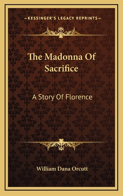 The Madonna of Sacrifice: A Story of Florence - Orcutt, William Dana