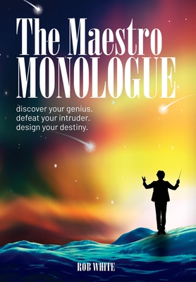 The Maestro Monologue: Discover Your Genius. Defeat Your Intruder. Design Your Destiny. - White, Rob