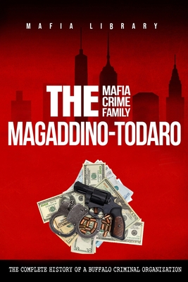 The Magaddino-Todaro Mafia Crime Family: The Complete History of the Buffalo Criminal Organization - Library, Mafia