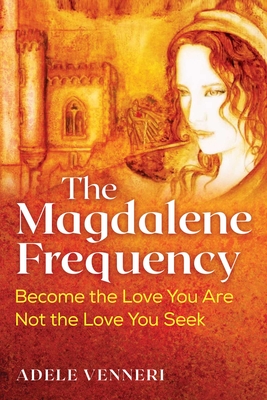 The Magdalene Frequency: Become the Love You Are, Not the Love You Seek - Venneri, Adele