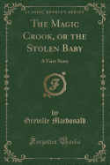 The Magic Crook, or the Stolen Baby: A Fairy Story (Classic Reprint)