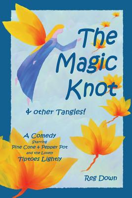 The Magic Knot and other tangles!: A making tale comedy starring Pine Cone and Pepper Pot and the lovely Tiptoes Lightly - Down, Reg