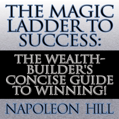 The Magic Ladder to Success: The Wealth-Builder's Concise Guide to Winning! - Hill, Napoleon, and Pratt, Sean (Read by), and James, Lloyd (Read by)