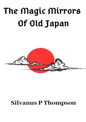 The Magic Mirrors Of Old Japan - Thompson, Silvanus P