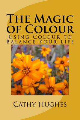 The Magic of Colour: Using Colour to Balance Your Life - Hughes, Cathy M