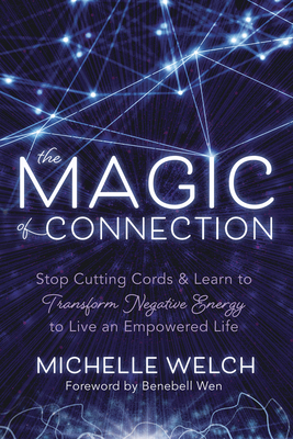 The Magic of Connection: Stop Cutting Cords & Learn to Transform Negative Energy to Live an Empowered Life - Welch, Michelle