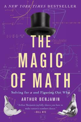 The Magic of Math: Solving for x and Figuring Out Why - Benjamin, Arthur