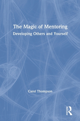 The Magic of Mentoring: Developing Others and Yourself - Thompson, Carol