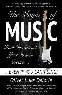 The Magic of Music: How To Attract Your Heart's Desire Even If You Can't Sing - Delorie, Oliver Luke