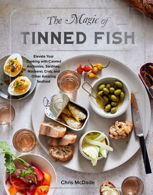 The Magic of Tinned Fish: Elevate Your Cooking with Canned Anchovies, Sardines, Mackerel, Crab, and Other Amazing Seafood - McDade, Chris