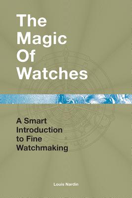 The Magic of Watches: A Smart Introduction to Fine Watchmaking - Nardin, Louis