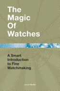 The Magic of Watches - Revised and Updated: A Smart Introduction to Fine Watchmaking