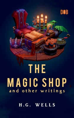 The Magic Shop And Other Writings - Wells, H G