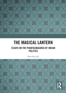 The Magical Lantern: Essays on the Phantasmagoria of Indian Politics