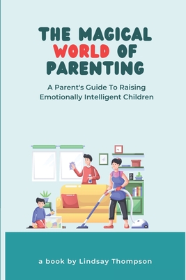 The Magical World of Parenting: A Parent's Guide to Raising Emotionally Intelligent Children - Thompson, Lindsay