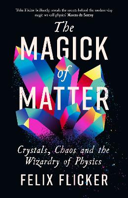 The Magick of Matter: Crystals, Chaos and the Wizardry of Physics - Flicker, Felix