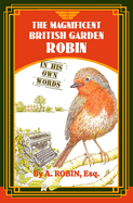The Magnificent British Garden Robin: In His Own Words