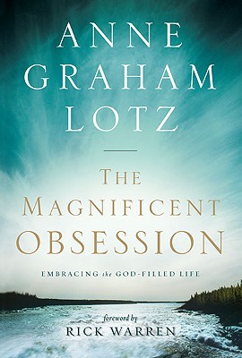 The Magnificent Obsession: Embracing the God-Filled Life - Lotz, Anne Graham, and Warren, Rick, D.Min. (Foreword by)