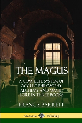 The Magus: A Complete System of Occult Philosophy, Alchemy and Magic Lore in Three Books - Barrett, Francis