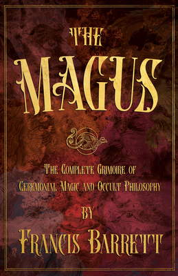 The Magus: The Complete Grimoire of Ceremonial Magic and Occult Philosophy - Barrett, Francis, and Yeats, W B, and Steiner, Rudolf