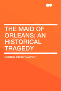 The Maid of Orleans; An Historical Tragedy