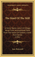 The Maid of the Mill: A Comic Opera; Love in a Village; Jovial Crew; Accomplished Maid from the Italian of Goldoni; Lionel and Clarissa (1781)