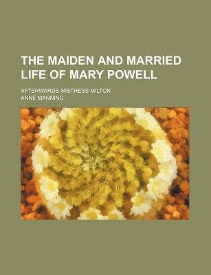 The Maiden & Married Life of Mary Powell: Afterwards Mistress Milton - Manning, Anne