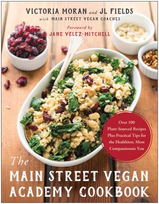 The Main Street Vegan Academy Cookbook: Over 100 Plant-Sourced Recipes Plus Practical Tips for the Healthiest, Most Compassionate You - Moran, Victoria, and Fields, Jl, and Velez-Mitchell, Jane (Foreword by)