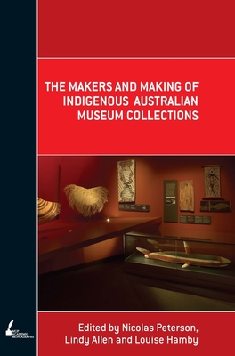 The Makers and Making Of Indigenous Australian Museum Collections - Peterson, Nicolas (Editor), and Allen, Lindy (Editor), and Hamby, Louise (Editor)