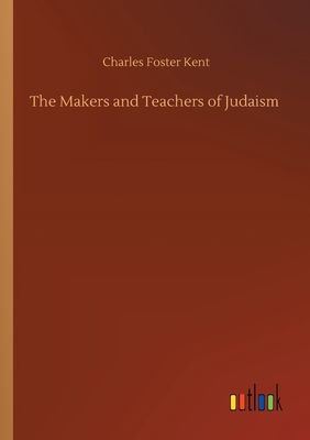 The Makers and Teachers of Judaism - Kent, Charles Foster