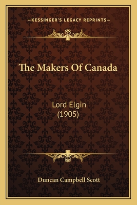 The Makers of Canada: Lord Elgin (1905) - Scott, Duncan Campbell