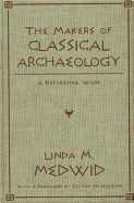 The Makers of Classical Archaeology: A Reference Work