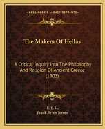 The Makers Of Hellas: A Critical Inquiry Into The Philosophy And Religion Of Ancient Greece (1903)