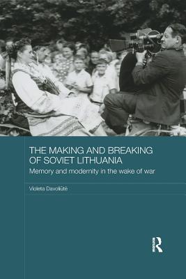 The Making and Breaking of Soviet Lithuania: Memory and Modernity in the Wake of War - Davoliute, Violeta