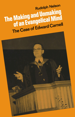 The Making and Unmaking of an Evangelical Mind: The Case of Edward Carnell - Nelson, Rudolph