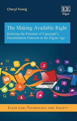 The Making Available Right: Realizing the Potential of Copyright's Dissemination Function in the Digital Age - Foong, Cheryl