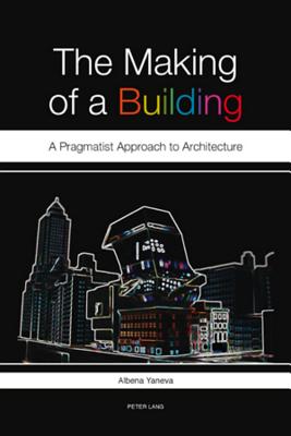 The Making of a Building: A Pragmatist Approach to Architecture - Yaneva, Albena