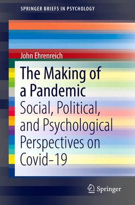 The Making of a Pandemic: Social, Political, and Psychological Perspectives on Covid-19 - Ehrenreich, John