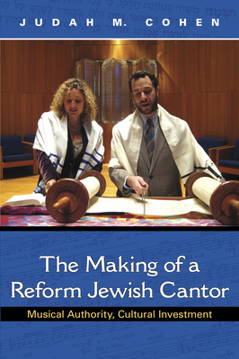 The Making of a Reform Jewish Cantor: Musical Authority, Cultural Investment - Cohen, Judah M