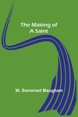 The Making of a Saint - Somerset Maugham, W