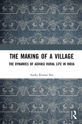 The Making of a Village: The Dynamics of Adivasi Rural Life in India - Sen, Asoka Kumar