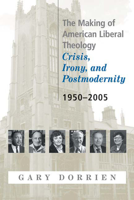 The Making of American Liberal Theology: Crisis, Irony, and Postmodernity, 1950-2005 - Dorrien, Gary