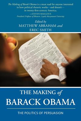 The Making of Barack Obama: The Politics of Persuasion - Abraham, Matthew (Editor), and Smith, Erec (Editor)