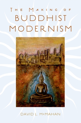 The Making of Buddhist Modernism - McMahan, David L