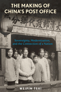 The Making of China's Post Office: Sovereignty, Modernization, and the Connection of a Nation