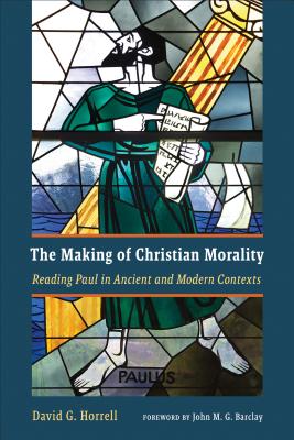 The Making of Christian Morality: Reading Paul in Ancient and Modern Contexts - Horrell, David G, and Barclay, John M G (Foreword by)