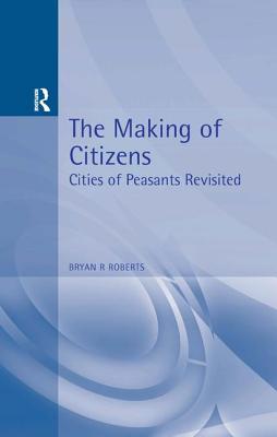 The Making of Citizens: Cities of Peasants Revisited - Roberts, Bryan