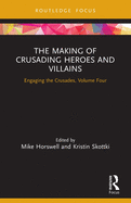 The Making of Crusading Heroes and Villains: Engaging the Crusades, Volume Four