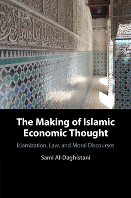 The Making of Islamic Economic Thought: Islamization, Law, and Moral Discourses - Al-Daghistani, Sami